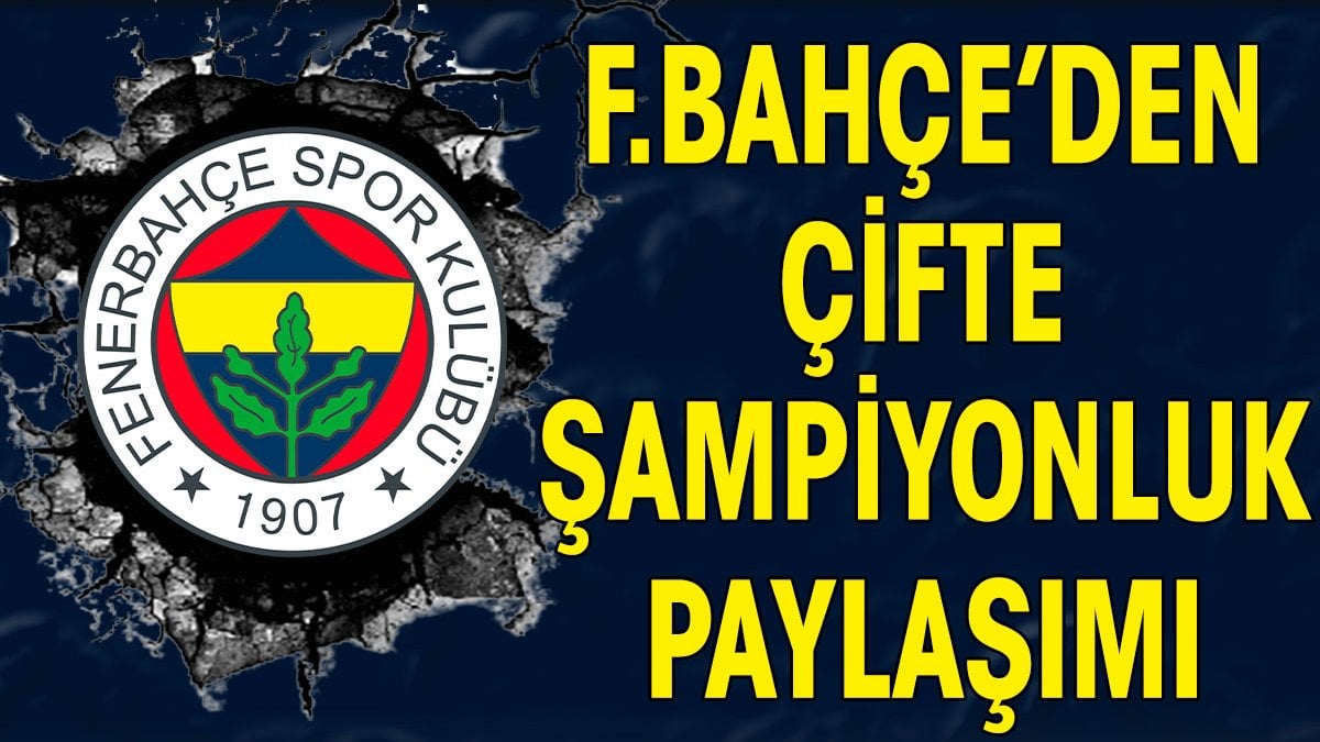 Fenerbahçe’den çifte şampiyonluk paylaşımı
